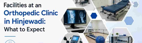 Facilities at an Orthopedic Clinic in Hinjewadi: What to Expect